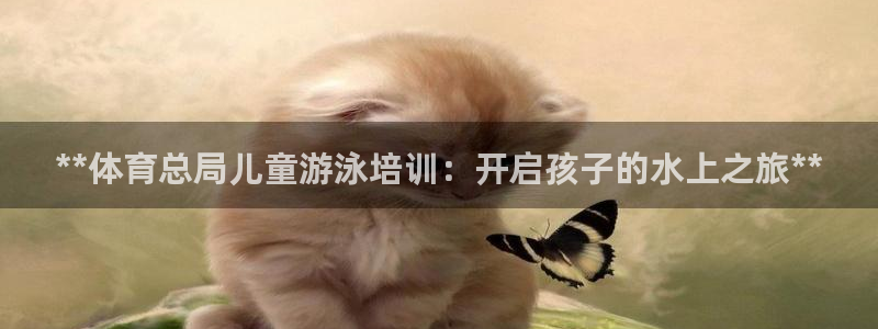 富联平台登录入口官网：**体育总局儿童游泳培训：开启孩子的水
