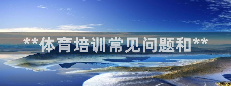 富联娱乐丁6.7.5.1.3.8：**体育培训常见问