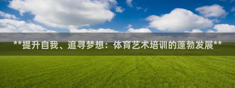 富联平台按7O777：**提升自我、追寻梦想：体育艺术培训的