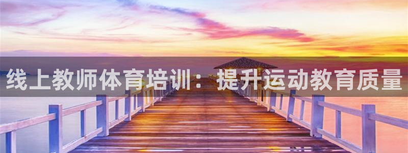 富联娱乐认 58534I 富联：线上教师体育培训：提升运动教
