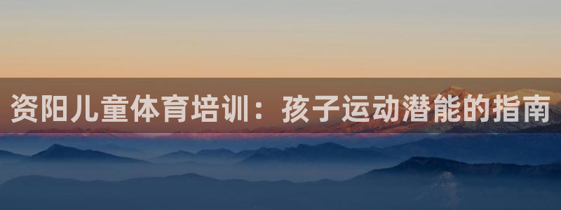 富联娱乐集7O777：资阳儿童体育培训：孩子运动潜能