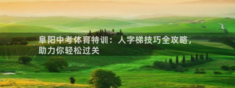 富联平台登陆：阜阳中考体育特训：人字梯技巧全攻略，
助力你轻
