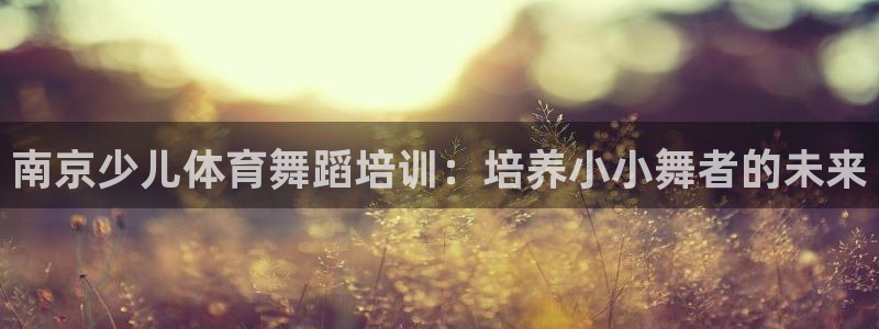 富联平台官网登录不了：南京少儿体育舞蹈培训：培养小小