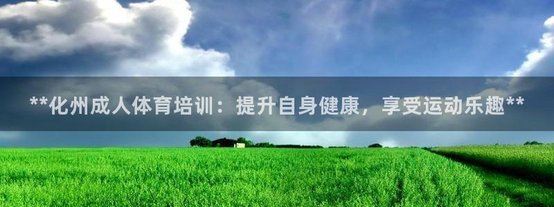 富联娱乐官方网站首页入口：**化州成人体育培训：提升