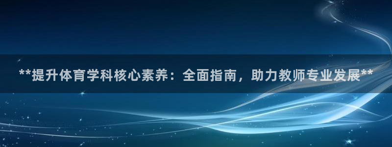 富联娱乐测速app：**提升体育学科核心素养：全面指