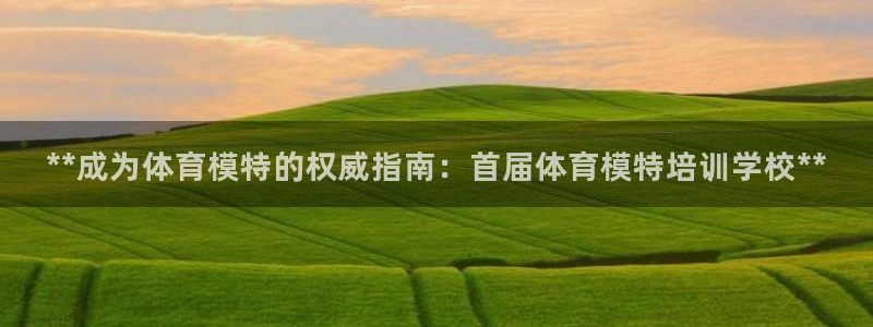 富联娱乐心 5o69I7：**成为体育模特的权威指南