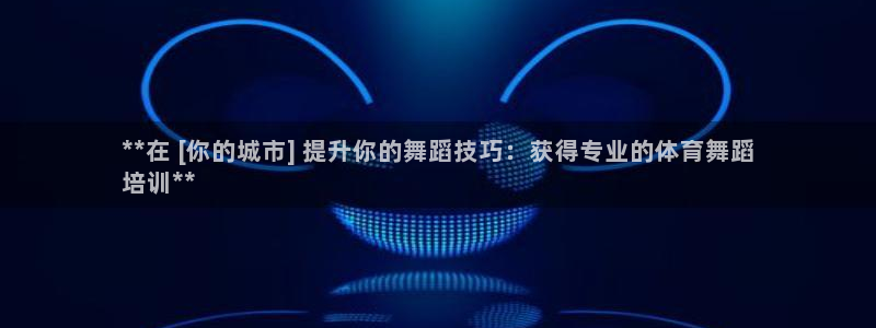 富联娱乐注册7o777皓：**在 [你的城市] 提升你的舞蹈