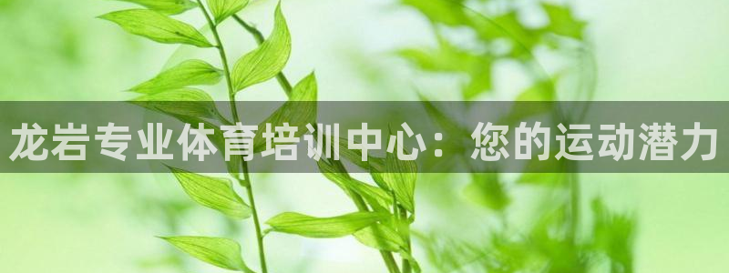 富联娱乐老板：龙岩专业体育培训中心：您的运动潜力