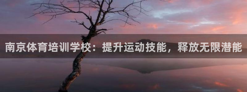 富联平台注册地址是哪里：南京体育培训学校：提升运动技