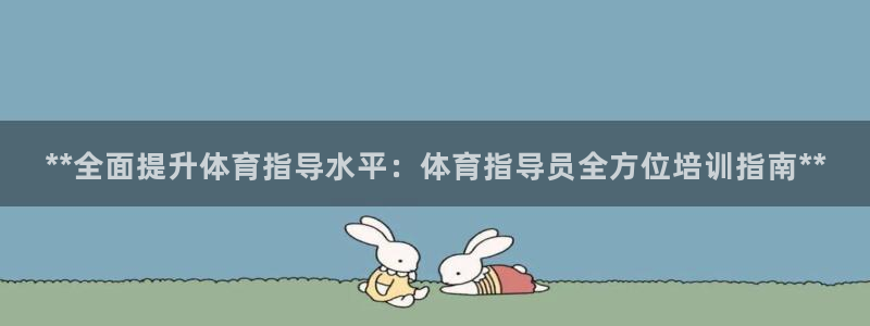 富联股份股价：**全面提升体育指导水平：体育指导员全