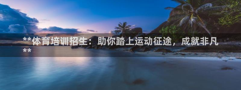 富联官网代理系列：**体育培训招生：助你踏上运动征途
