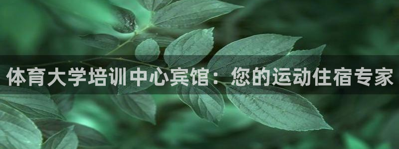富联娱乐客服微信公众号：体育大学培训中心宾馆：您的运