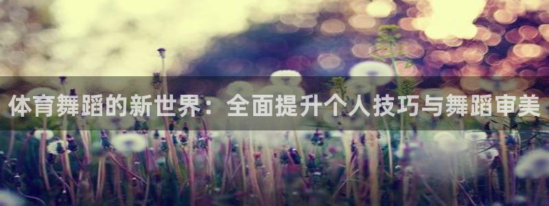 富联娱乐负责人电话：体育舞蹈的新世界：全面提升个人技
