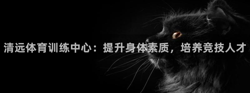 富联娱乐测速地址：清远体育训练中心：提升身体素质，培