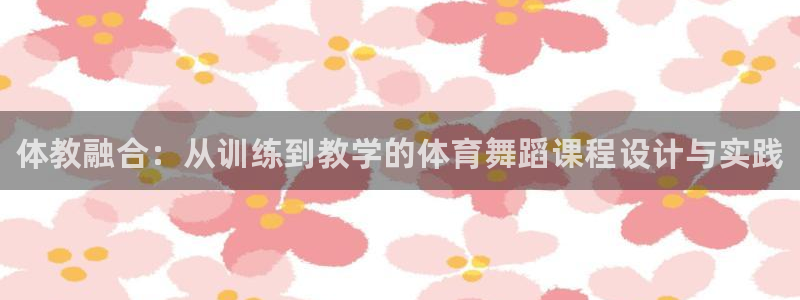 富联娱乐够7O777：体教融合：从训练到教学的体育舞