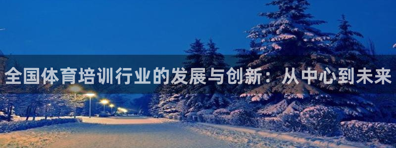 富联娱乐律7O777：全国体育培训行业的发展与创新：