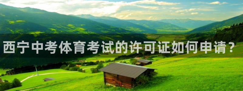 富联娱乐平台开户条件有哪些：西宁中考体育考试的许可证如何申请